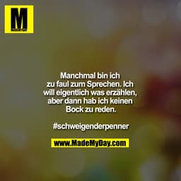 Manchmal bin ich zu faul zum Sprechen. Ich will eigentlich was erzählen aber dann hab ich keinen Bock zu reden.
#schwei