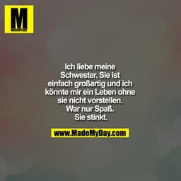 Ich liebe meine Schwester.
Sie ist einfach großartig und ich könnte mir ein Leben ohne sie nicht vorstellen. War nur Spa