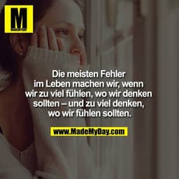 Die meisten Fehler im Leben machen wir, wenn wir zu viel fühlen, wo wir denken sollten - und zu viel denken, wo wir fühl