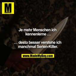 Je mehr Menschen ich kennenlerne...
...umso besser verstehe ich manchmal Serien-Killer.