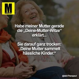 Habe meiner Mutter gerade die „Deine-Mutter-Witze“ erklärt...
Sie darauf ganz trocken:
„Deine Mutter sammelt hässliche