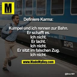 Definiere Karma:
Kumpel und ich rennen zur Bahn.
Er schafft es. Ich nicht.
Er lacht. Ich nicht.
Er sitzt im falschen Zu