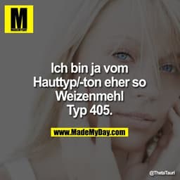 Ich bin ja vom
Hauttyp/-ton eher so
Weizenmehl
Typ 405.