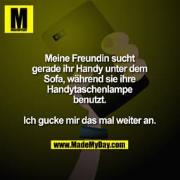 Meine Freundin sucht
gerade ihr Handy unter dem
Sofa, während sie ihre
Handytaschenlampe
benutzt.
Ich gucke mir das mal