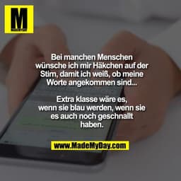 Bei manchen Menschen
wünsche ich mir Häkchen
auf der Stirn, damit ich
weiß, ob meine Worte
angekommen sind...
Extra klas