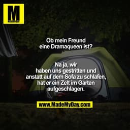 Ob mein Freund eine Dramaqueen ist? Na ja, wir haben uns gestritten und anstatt auf dem Sofa zu schlafen, hat er ein Zel