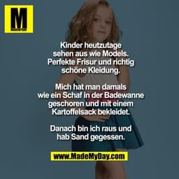 Kinder heutzutage sehen aus wie Models.
Perfekte Frisur und richtig schöne Kleidung.
Mich hat man damals wie ein Schaf