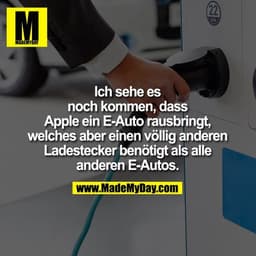 Ich sehe es noch kommen, dass Apple ein E-Auto rausbringt, welches aber einen anderen Ladestecker benötigt als alle ande