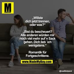 „Willste
dich jetzt trennen,
oder was?“
„Bist du bescheuert?
Alle anderen würden mir
noch viel mehr auf´n Sack
gehen. D