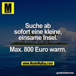 Suche ab sofort eine kleine, einsame Insel.
Max. 800 Euro warm.