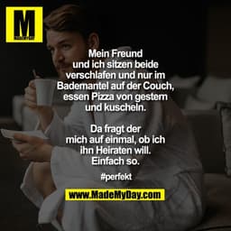 Mein Freund und ich sitzen beide verschlafen und nur im Bademantel auf der Couch, essen Pizza von gestern und kuscheln.