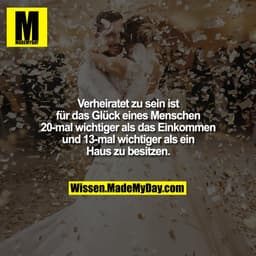 Verheiratet zu sein ist für das Glück eines Menschen 20-mal wichtiger als das Einkommen und 13-mal wichtiger als ein Hau