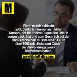 Wenn es mir schlecht geht, denke ich immer an meinen Kumpel, der für unsere Clique den Urlaub vorgestreckt hat und zum G