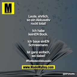 Leute, ehrlich, so ein Akkusativ rockt total!
Ich habe keinEN Bock.
Ich baue einEN Schneemann.
Ist ganz einfach, sei da