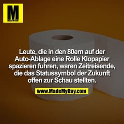 Leute, die in den 80ern auf der Auto-Ablage eine Rolle Klopapier spazieren fuhren, waren Zeitreisende, die das Statussym