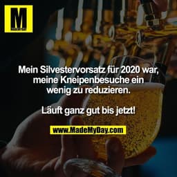 Mein Silvestervorsatz für 2020 war, meine Kneipenbesuche ein
wenig zu reduzieren.
Läuft ganz gut bis jetzt!