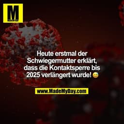 Heute erstmal Schwiegermutter erklärt, dass die Kontaktsperre bis 2025 verlängert wurde! :-D
