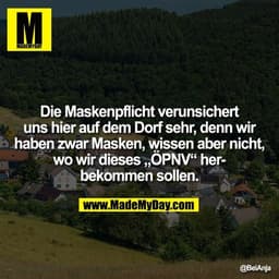 Die Maskenpflicht verunsichert uns hier auf dem Dorf sehr, denn wir haben zwar Masken, wissen aber nicht, wo wir dieses
