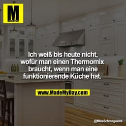 Ich weiß bis heute nicht, wofür man einen Thermomix braucht, wenn man eine funktionierende Küche hat.