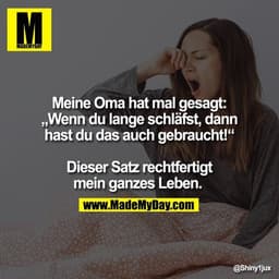 Meine Oma hat mal gesagt: „Wenn du lange schläfst, dann hast du das auch gebraucht!“ Dieser Satz rechtfertigt mein ganze