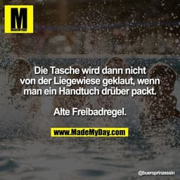 Die Tasche wird dann nicht von der Liegewiese geklaut, wenn man ein Handtuch drüber packt. Alte Freibadregel.