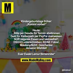 Kindergeburtstage früher:
„Kommt vorbei!“
Heute:
„Bitte per Doodle für Termin abstimmen, Geld für Kletterpark per PayPa