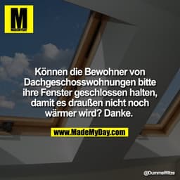 Können die Bewohner von
Dachgeschosswohnungen bitte ihre Fenster geschlossen halten,
damit es draußen nicht noch
wärmer