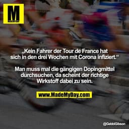 „Kein Fahrer der Tour de France hat sich in den drei Wochen mit Corona infiziert.“
Man muss mal die gängigen Dopingmitt
