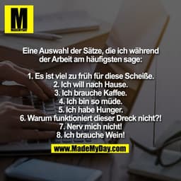 Eine Auswahl der Sätze, die ich während
der Arbeit am häufigsten sage:
1. Es ist viel zu früh für diese Scheiße.
2. Ich