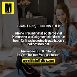 Leute, Leute, ... ICH BIN FREI!
Meine Freundin hat so derbe viel
Klamotten zurückgeschickt, dass sie
beim Onlineshop ei