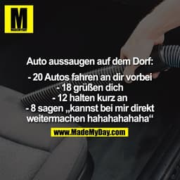 Auto aussaugen auf dem Dorf:
- 20 Autos fahren an dir vorbei
- 18 grüßen dich
- 12 halten kurz an
- 8 sagen „kannst bei