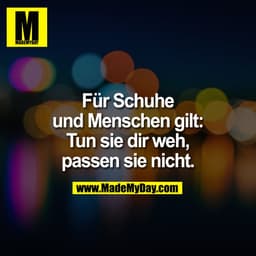 Für Schuhe
und Menschen gilt:
Tun sie dir weh,
passen sie nicht.