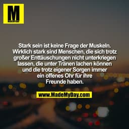 Stark sein ist keine Frage der Muskeln.
Wirklich stark sind Menschen, die sich trotz
großer Enttäuschungen nicht unterkr