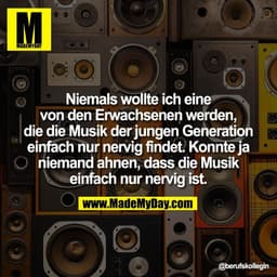 Niemals wollte ich eine
von den Erwachsenen werden,
die die Musik der jungen Generation
einfach nur nervig findet. Konnt