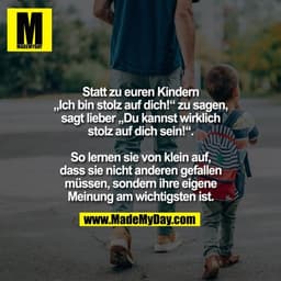 Statt zu euren Kindern
„Ich bin stolz auf dich!" zu sagen,
sagt lieber ,Du kannst wirklich
stolz auf dich sein!"
So lern