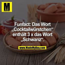 Funfact: Das Wort
„Cocktailwürstchen“
enthält 3 x das Wort
„Schwanz“.