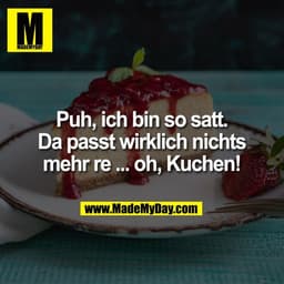 Puh, ich bin so satt.
Da passt wirklich nichts
mehr re ... oh, Kuchen!