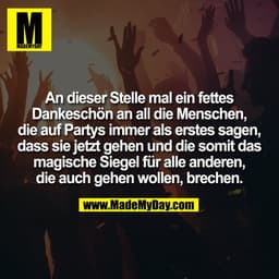 An dieser Stelle mal ein fettes
Dankeschön an all die Menschen,
die auf Partys immer als erstes sagen,
dass sie jetzt ge