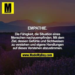 EMPATHIE.
Die Fähigkeit, die Situation eines
Menschen nachzuempfinden. Mit dem
Ziel, dessen Gefühle und Sichtweisen
zu