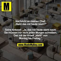 Nachricht an meinen Chef:
„Steht das mit heute noch?“
Seine Antwort: „Ja, das mit heute steht noch!
Sie müssen mir nich