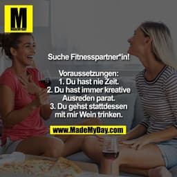 Suche Fitnesspartner*in!
Voraussetzungen:
1. Du hast nie Zeit.
2. Du hast immer kreative
Ausreden parat.
3. Du gehst st