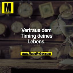 Vertraue dem
Timing deines
Lebens.