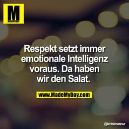 Respekt setzt immer
emotionale Intelligenz
voraus. Da haben
wir den Salat.