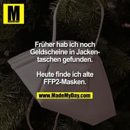 Früher hab ich noch
Geldscheine in Jacken-
taschen gefunden.
Heute finde ich alte
FFP2-Masken.