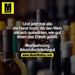 Und jetzt mal alle
die Hand hoch, die den Wein
danach auswählen, wie gut
ihnen das Etikett gefällt.
#keineahnung
#dochd