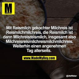 Mit Reismilch gekochter Milchreis ist
Reismilchmilchreis, die Reismilch ist
dann Milchreisreismilch, insgesamt also
Milc