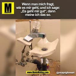 Wenn man mich fragt,
wie es mir geht, und ich sage:
„Es geht mir gut“, dann
meine ich das so.
@mcapriglioneart
(BILD)