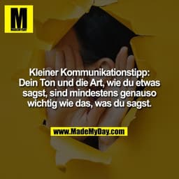 Kleiner Kommunikationstipp:
Dein Ton und die Art, wie du etwas
sagst, sind mindestens genauso
wichtig wie das, was du sa