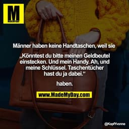 Männer haben keine Handtaschen, weil sie
„Könntest du bitte meinen Geldbeutel
einstecken. Und mein Handy. Ah, und
mein