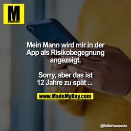 Mein Mann wird mir in der
App als Risikobegegnung
angezeigt.
Sorry, aber das ist
12 Jahre zu spät ...
